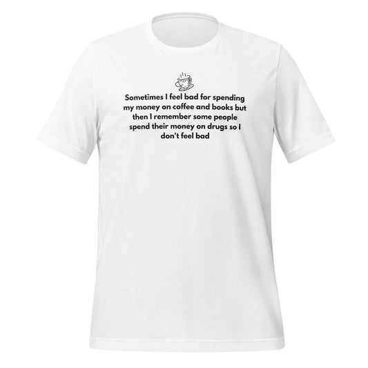 Sometimes I Feel Bad for Spending Money on Coffee Shirt