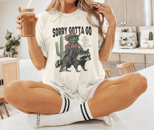 Sorry Gotta Go My Books Are Calling Shirt