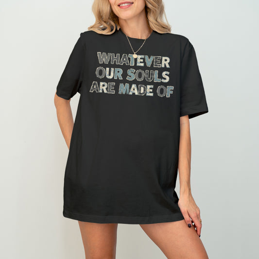 Whatever Our Souls Made Of Tee