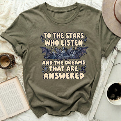 TO THE STARS WHO LISTEN AND DREAMS THAT ARE ANSWERED product type
Stars Who Listen
Dreams Answered
Fantasy Shirt
Mythical Art
Dragon Mountains
Celestial Theme
Mystical Design
Night Sky Print
Crescent Moons
Starry Elements
Magic Aesthetic
Graphic Tee
Unique Statement
Inspirational Quote
Bookish Merch
ACOTAR Inspired
Fae Realm
Dark Academia
Unisex Apparel
Olive Green Tee