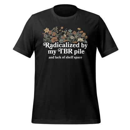 Radicalized by my TBR pile and lack of shelf space shirt
