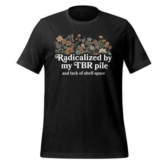 Radicalized by my TBR pile and lack of shelf space shirt