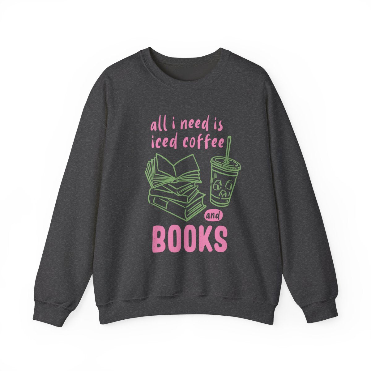 All I Need Is Iced Coffee and Books Sweatshirt