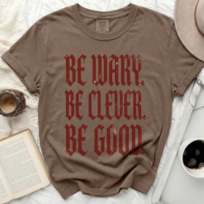 Brown t-shirt with "BE WARY BE CLEVER BE GOOD" in distressed red gothic lettering.