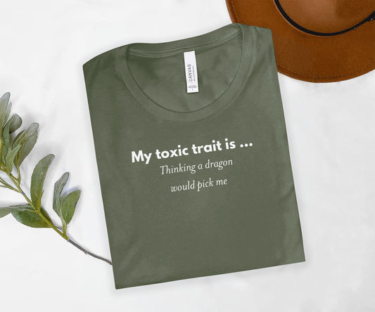 My Toxic Trait Is Thinking a Dragon Would Pick Me Shirt