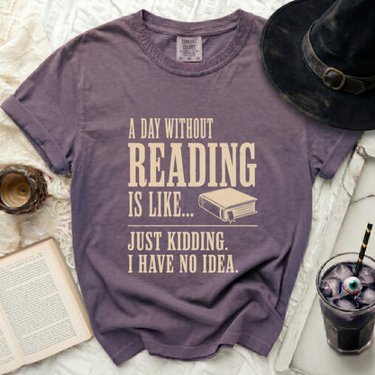 Purple t-shirt with "A day without reading is like... Just kidding. I have no idea." text.