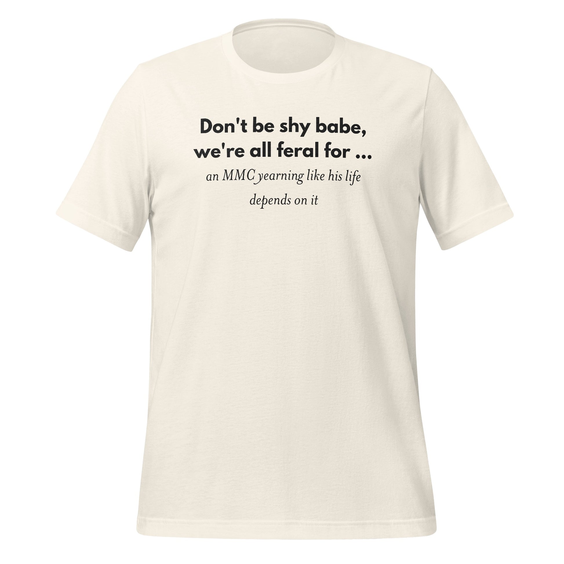 Don't be shy babe we're all feral for ... T-shirt