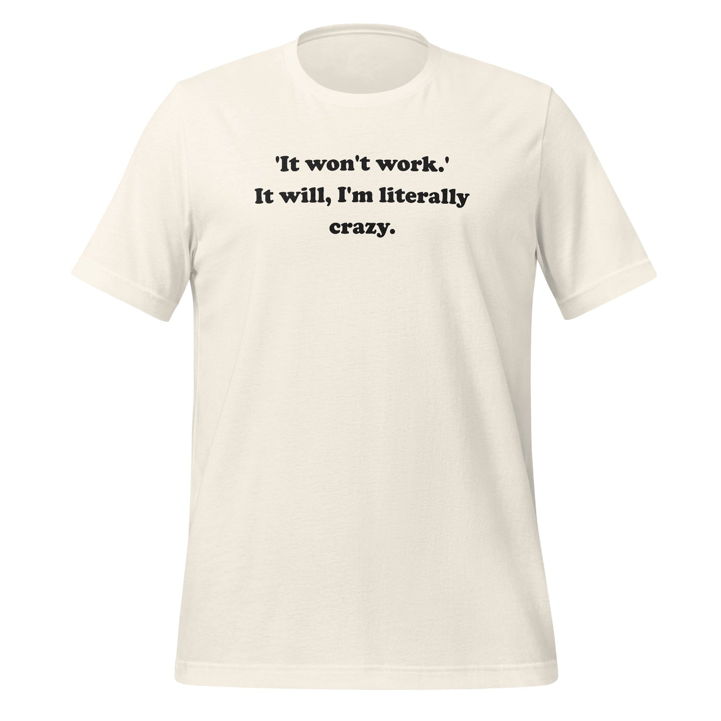 It won't work It will I'm literally crazy t-shirt