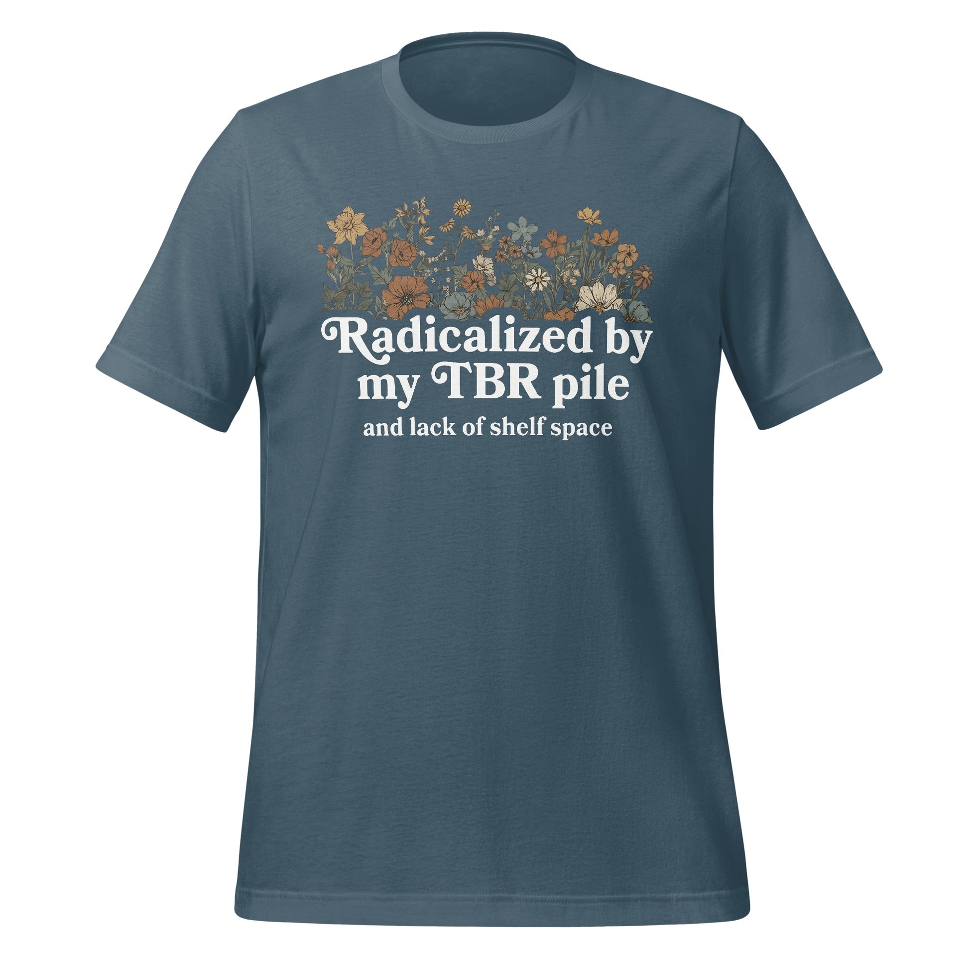 Radicalized by my TBR pile and lack of shelf space shirt