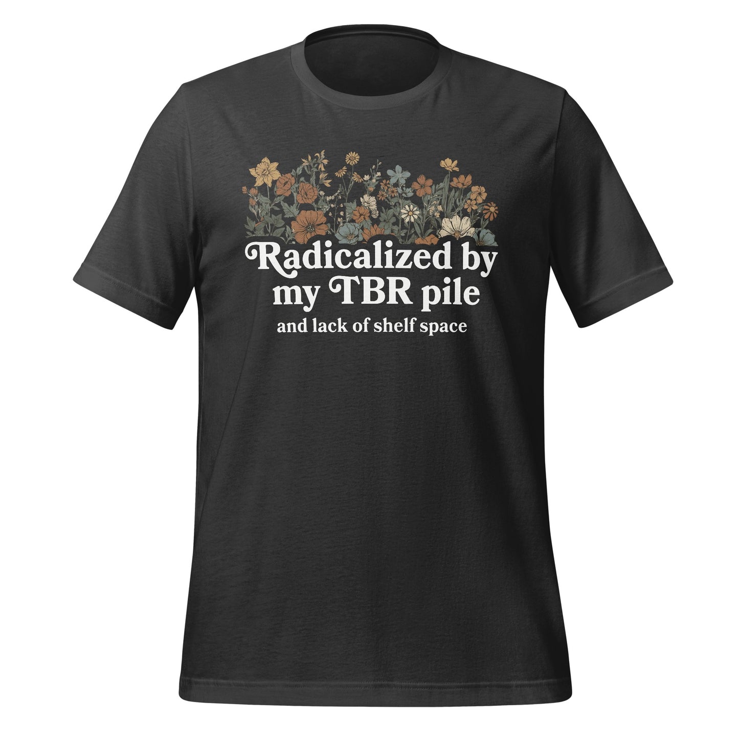 Radicalized by my TBR pile and lack of shelf space shirt