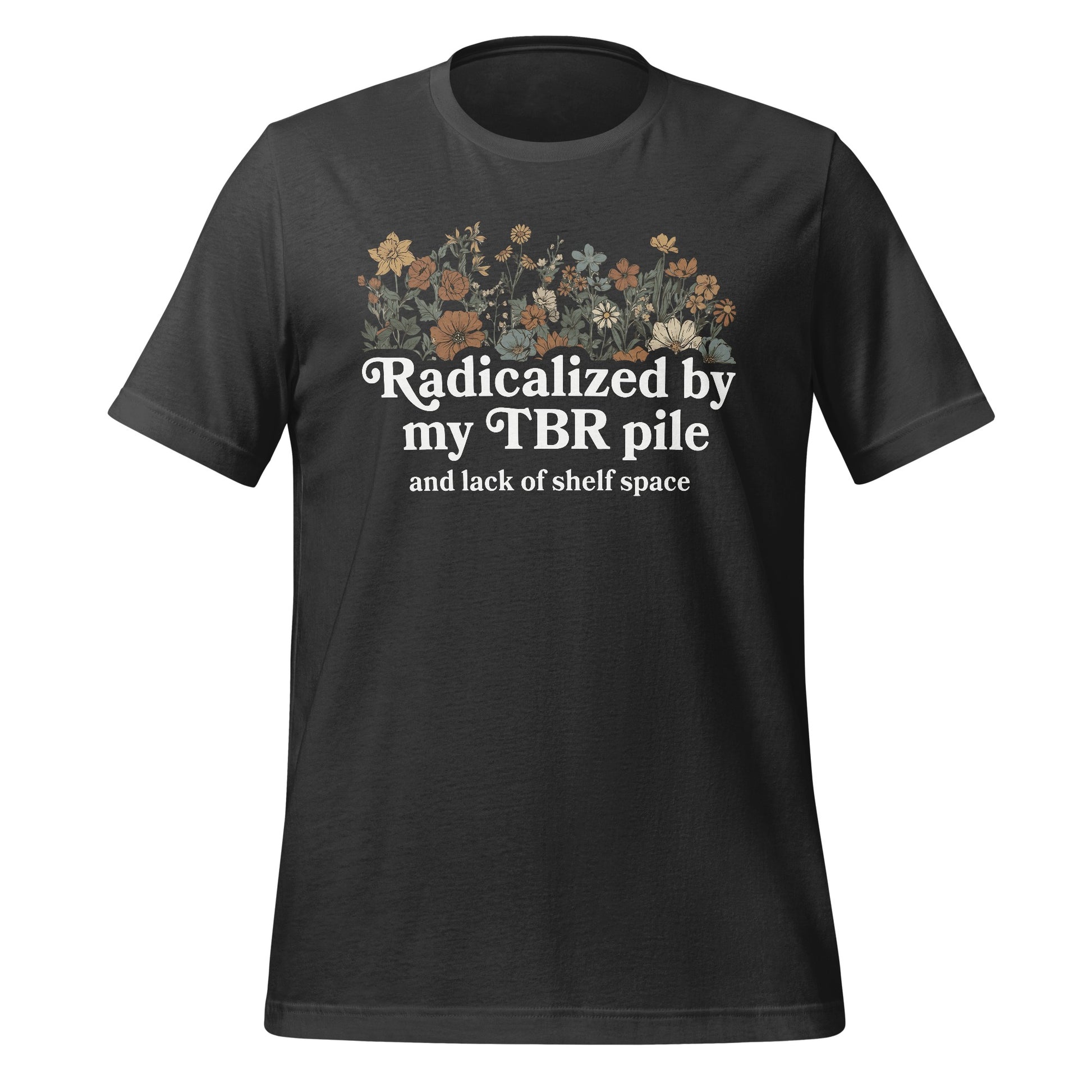 Radicalized by my TBR pile and lack of shelf space shirt