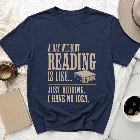 Navy t-shirt with "A day without reading is like... Just kidding. I have no idea." text.
